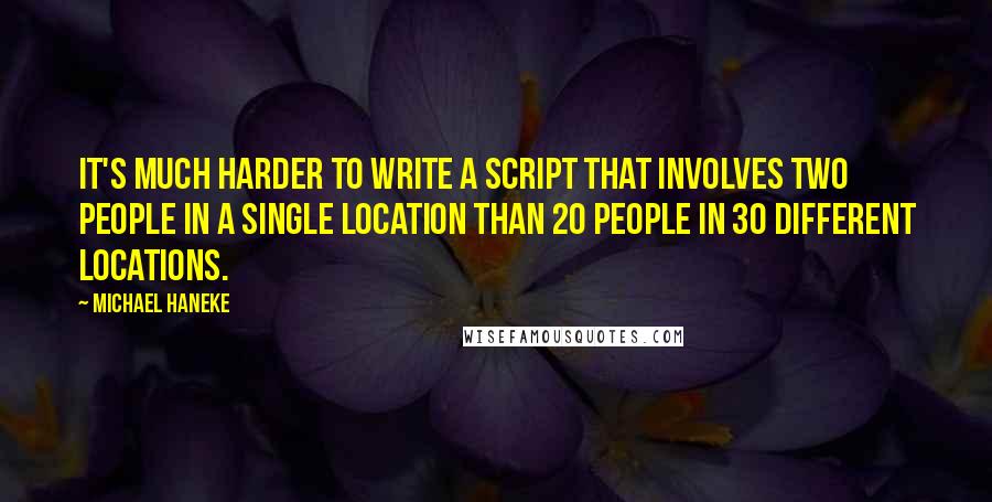 Michael Haneke Quotes: It's much harder to write a script that involves two people in a single location than 20 people in 30 different locations.