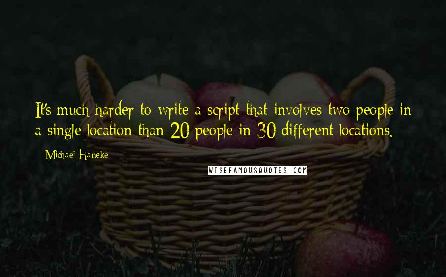 Michael Haneke Quotes: It's much harder to write a script that involves two people in a single location than 20 people in 30 different locations.