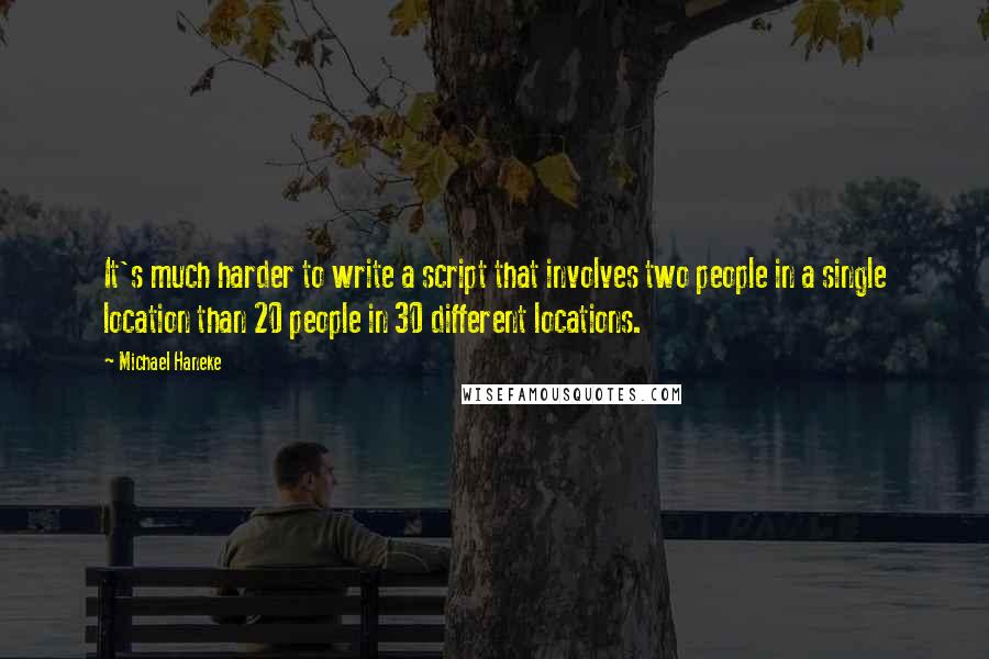 Michael Haneke Quotes: It's much harder to write a script that involves two people in a single location than 20 people in 30 different locations.