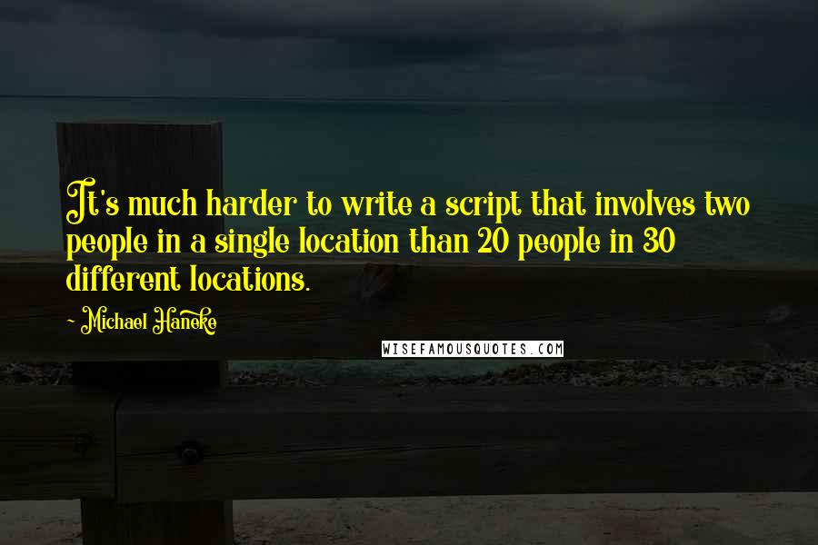 Michael Haneke Quotes: It's much harder to write a script that involves two people in a single location than 20 people in 30 different locations.