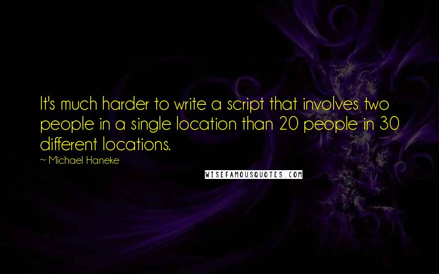 Michael Haneke Quotes: It's much harder to write a script that involves two people in a single location than 20 people in 30 different locations.