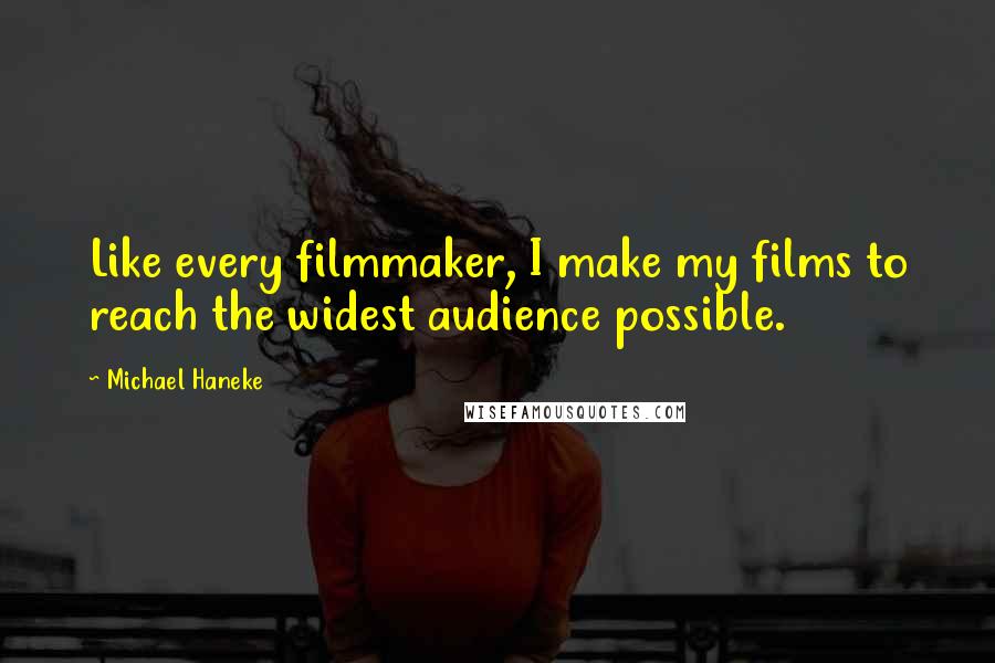 Michael Haneke Quotes: Like every filmmaker, I make my films to reach the widest audience possible.