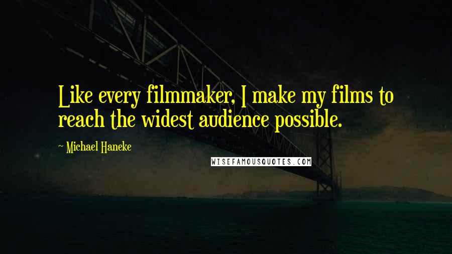 Michael Haneke Quotes: Like every filmmaker, I make my films to reach the widest audience possible.