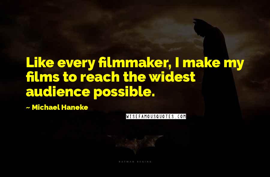 Michael Haneke Quotes: Like every filmmaker, I make my films to reach the widest audience possible.