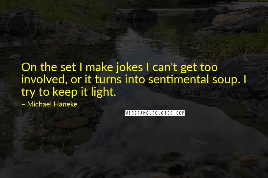 Michael Haneke Quotes: On the set I make jokes I can't get too involved, or it turns into sentimental soup. I try to keep it light.
