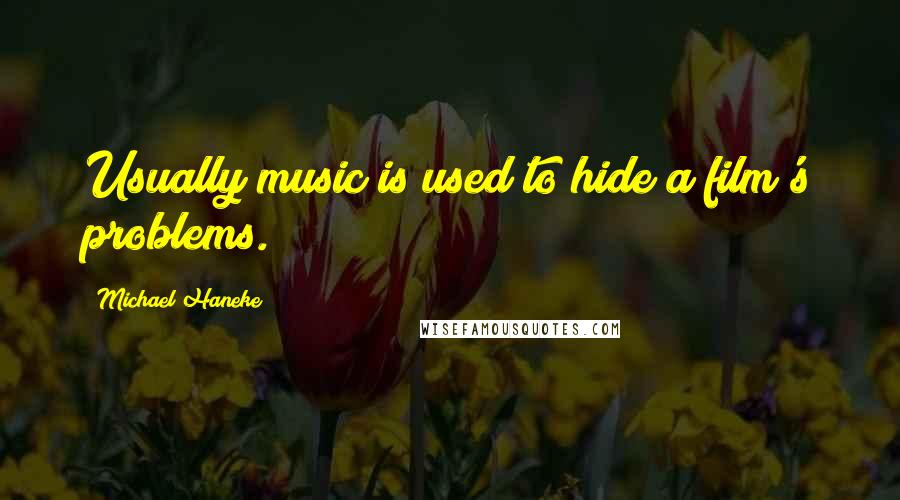 Michael Haneke Quotes: Usually music is used to hide a film's problems.