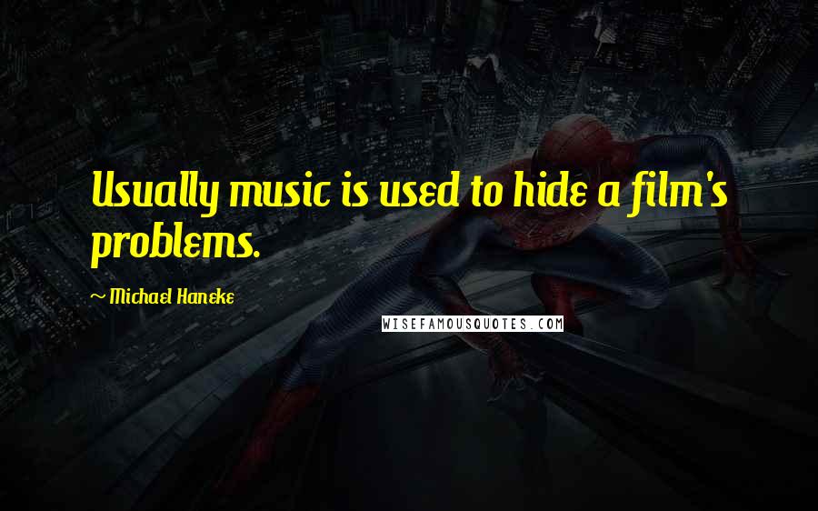 Michael Haneke Quotes: Usually music is used to hide a film's problems.