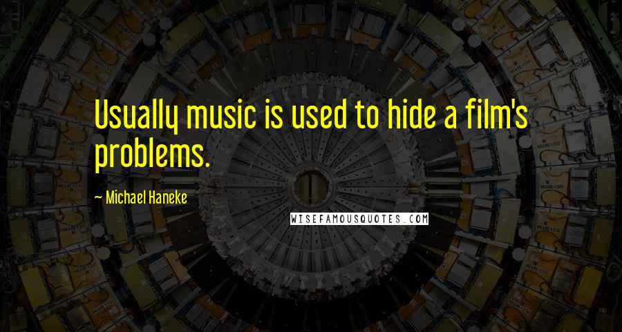 Michael Haneke Quotes: Usually music is used to hide a film's problems.