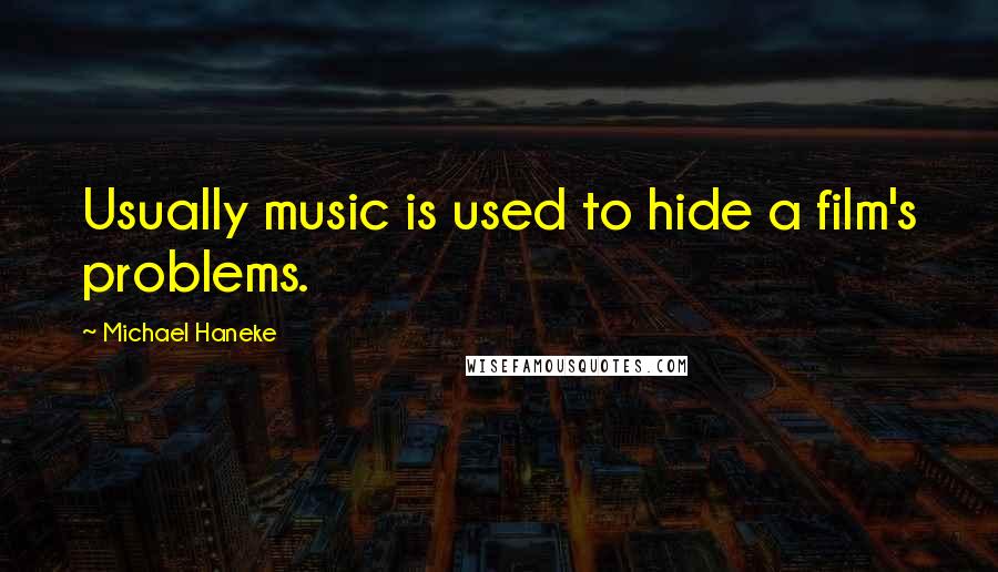 Michael Haneke Quotes: Usually music is used to hide a film's problems.