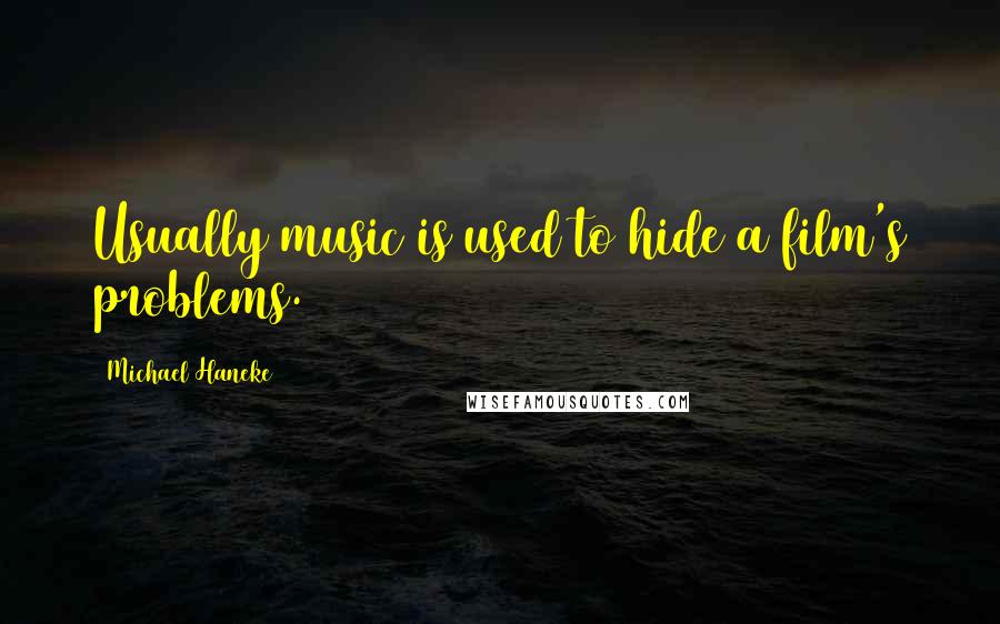 Michael Haneke Quotes: Usually music is used to hide a film's problems.