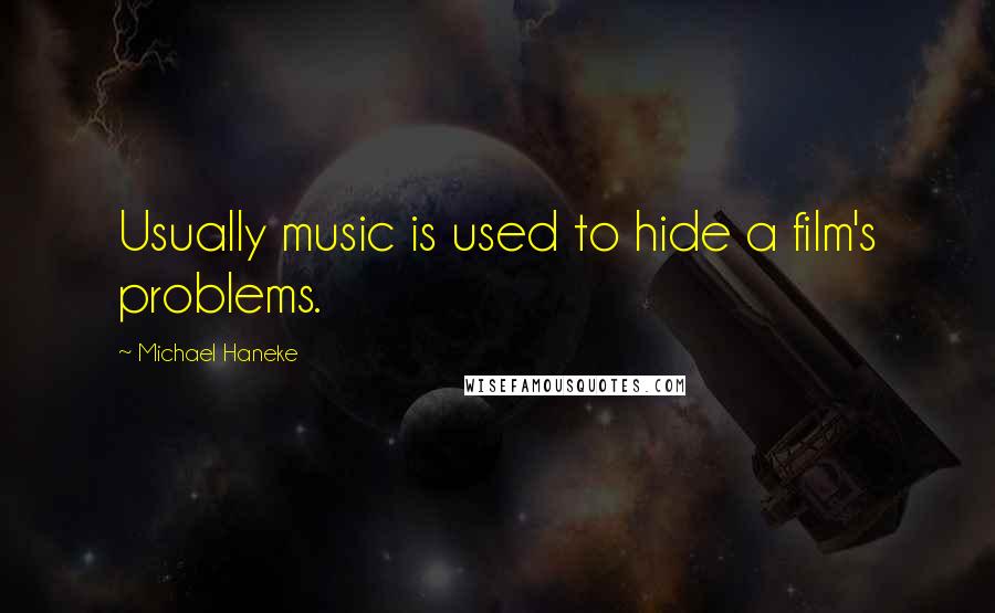 Michael Haneke Quotes: Usually music is used to hide a film's problems.