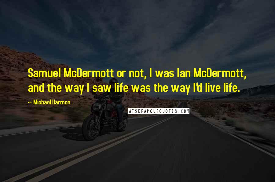 Michael Harmon Quotes: Samuel McDermott or not, I was Ian McDermott, and the way I saw life was the way I'd live life.