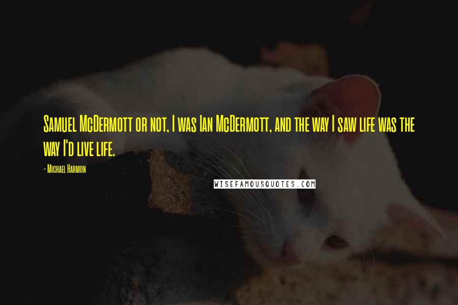 Michael Harmon Quotes: Samuel McDermott or not, I was Ian McDermott, and the way I saw life was the way I'd live life.