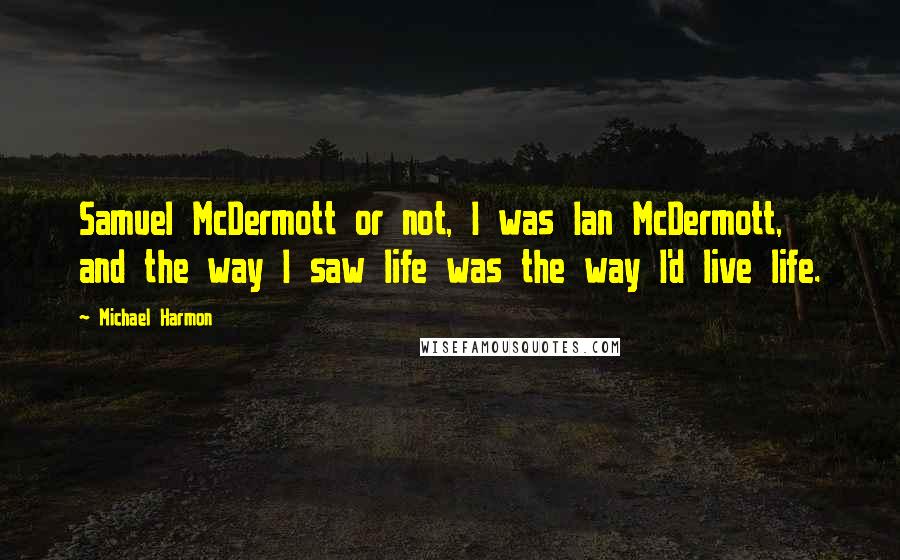 Michael Harmon Quotes: Samuel McDermott or not, I was Ian McDermott, and the way I saw life was the way I'd live life.