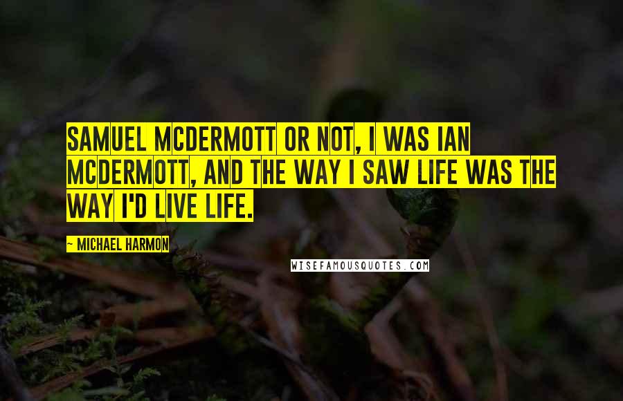 Michael Harmon Quotes: Samuel McDermott or not, I was Ian McDermott, and the way I saw life was the way I'd live life.