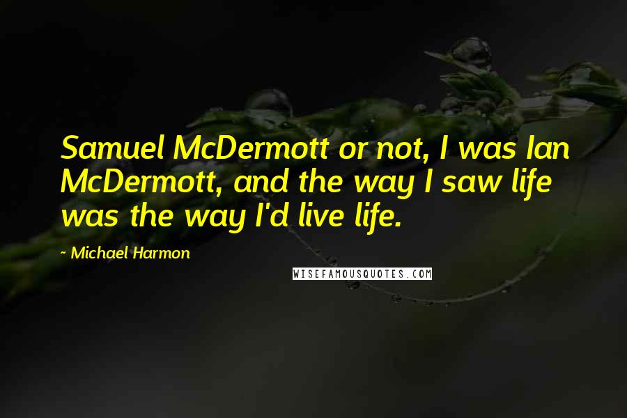 Michael Harmon Quotes: Samuel McDermott or not, I was Ian McDermott, and the way I saw life was the way I'd live life.