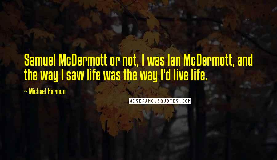 Michael Harmon Quotes: Samuel McDermott or not, I was Ian McDermott, and the way I saw life was the way I'd live life.