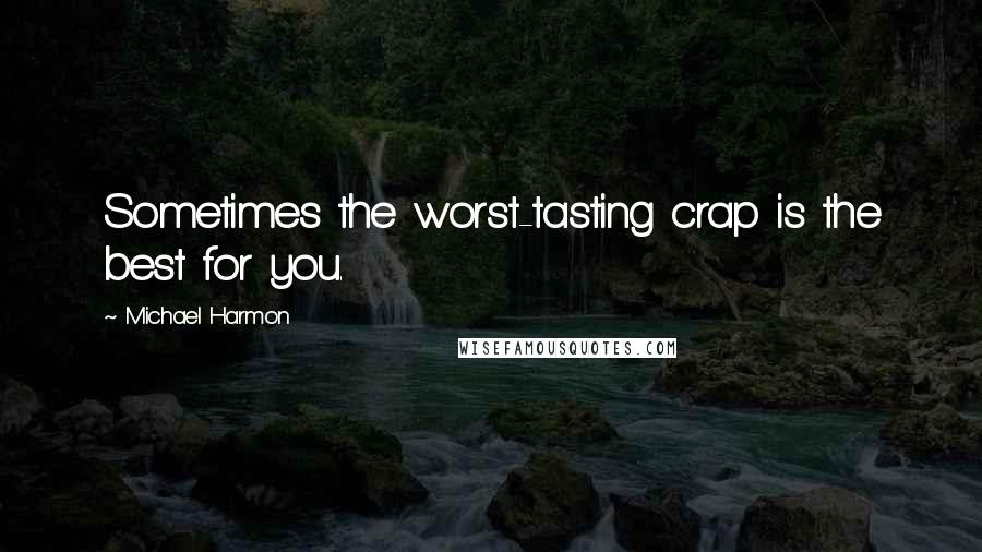 Michael Harmon Quotes: Sometimes the worst-tasting crap is the best for you.