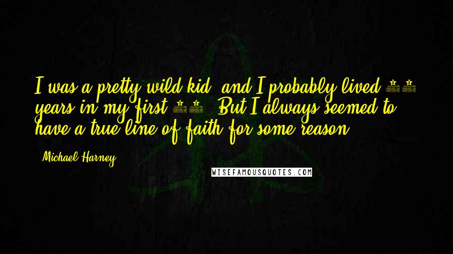 Michael Harney Quotes: I was a pretty wild kid, and I probably lived 48 years in my first 20. But I always seemed to have a true line of faith for some reason.