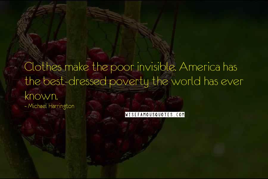 Michael Harrington Quotes: Clothes make the poor invisible. America has the best-dressed poverty the world has ever known.