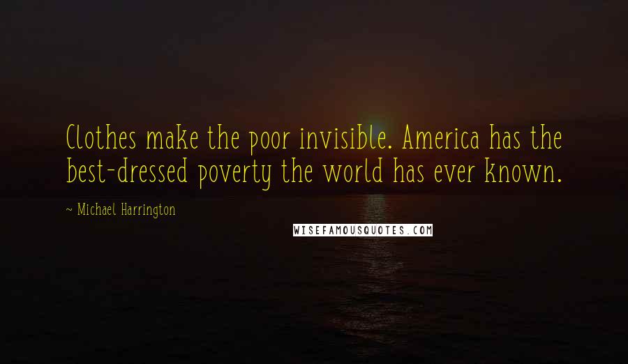 Michael Harrington Quotes: Clothes make the poor invisible. America has the best-dressed poverty the world has ever known.