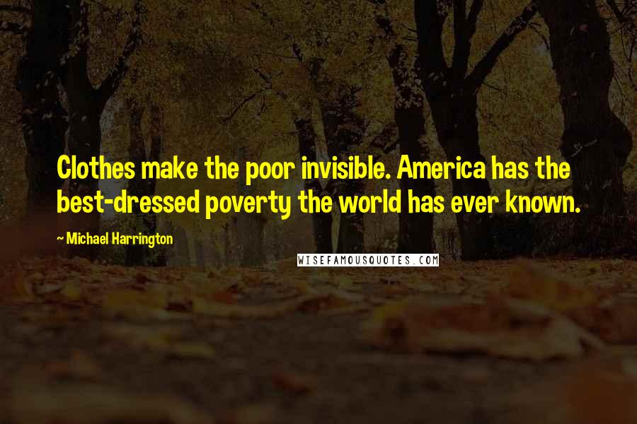 Michael Harrington Quotes: Clothes make the poor invisible. America has the best-dressed poverty the world has ever known.