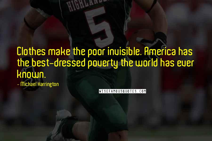 Michael Harrington Quotes: Clothes make the poor invisible. America has the best-dressed poverty the world has ever known.