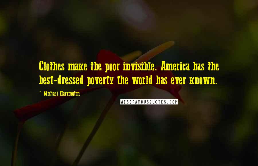 Michael Harrington Quotes: Clothes make the poor invisible. America has the best-dressed poverty the world has ever known.