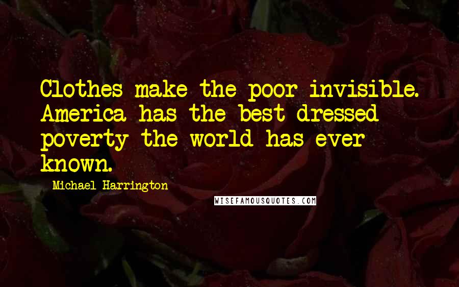 Michael Harrington Quotes: Clothes make the poor invisible. America has the best-dressed poverty the world has ever known.