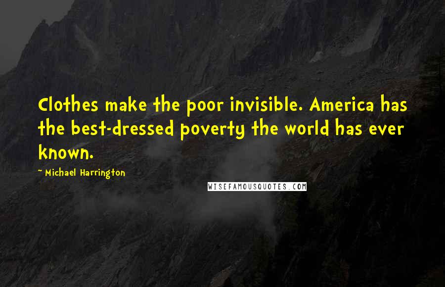 Michael Harrington Quotes: Clothes make the poor invisible. America has the best-dressed poverty the world has ever known.