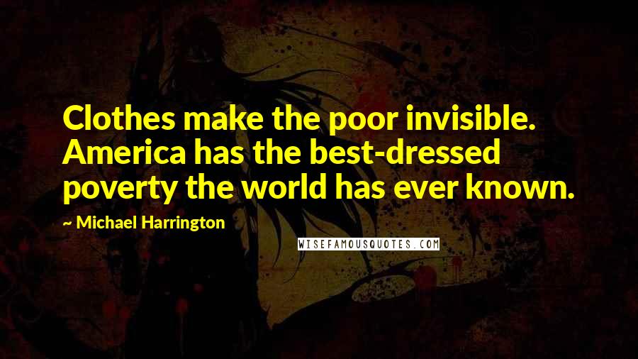 Michael Harrington Quotes: Clothes make the poor invisible. America has the best-dressed poverty the world has ever known.