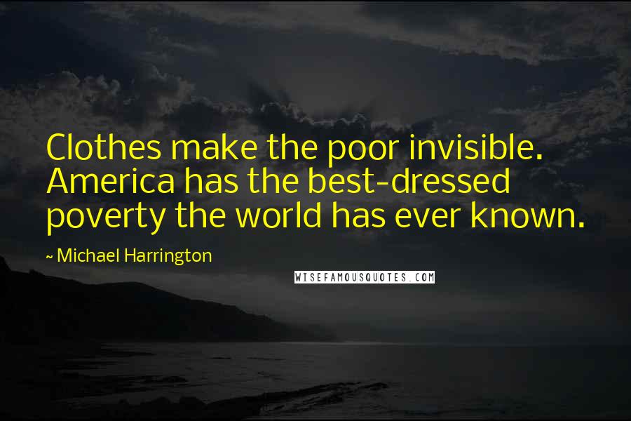 Michael Harrington Quotes: Clothes make the poor invisible. America has the best-dressed poverty the world has ever known.