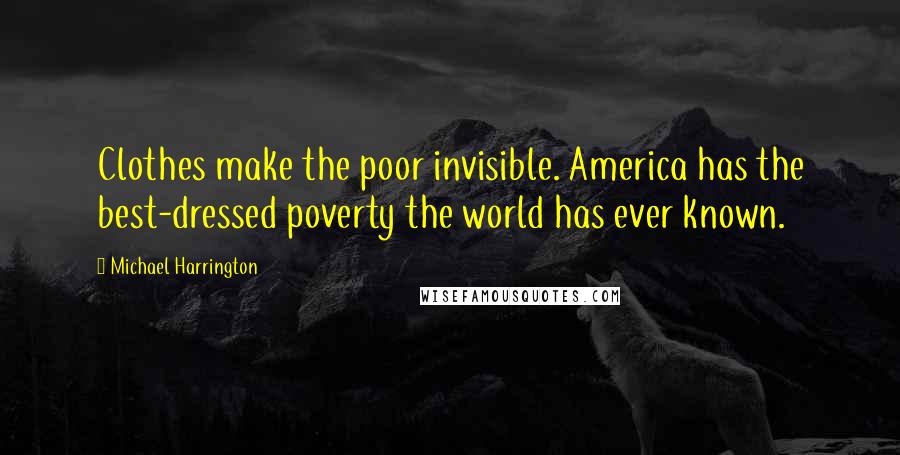 Michael Harrington Quotes: Clothes make the poor invisible. America has the best-dressed poverty the world has ever known.