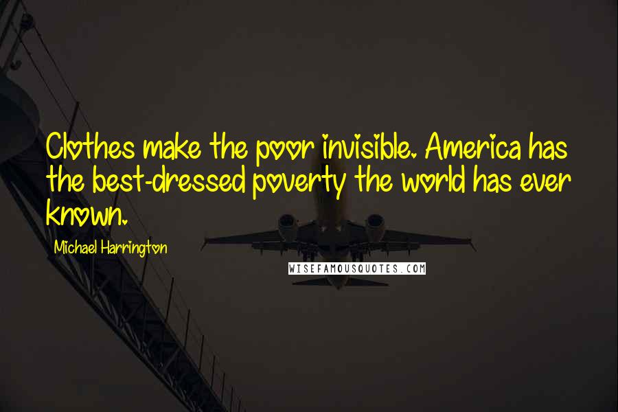 Michael Harrington Quotes: Clothes make the poor invisible. America has the best-dressed poverty the world has ever known.