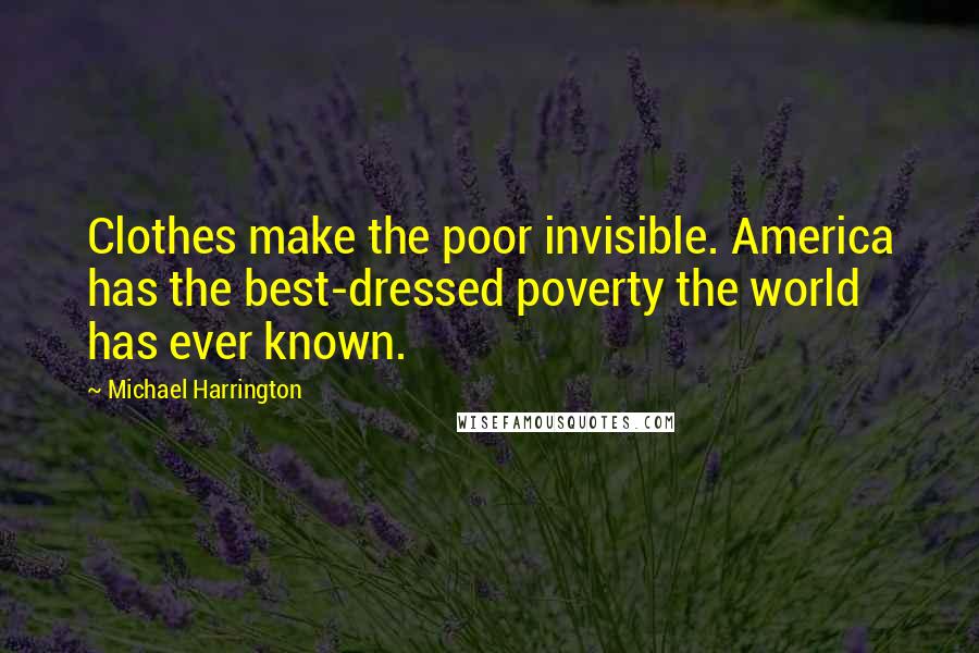 Michael Harrington Quotes: Clothes make the poor invisible. America has the best-dressed poverty the world has ever known.