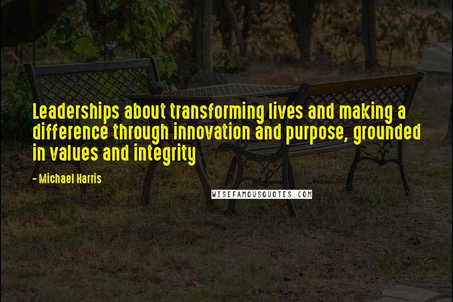 Michael Harris Quotes: Leaderships about transforming lives and making a difference through innovation and purpose, grounded in values and integrity