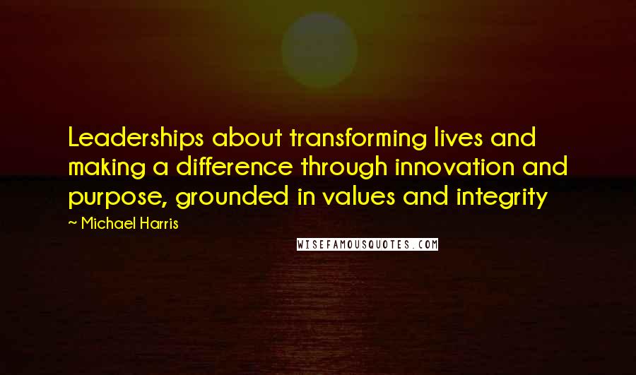 Michael Harris Quotes: Leaderships about transforming lives and making a difference through innovation and purpose, grounded in values and integrity