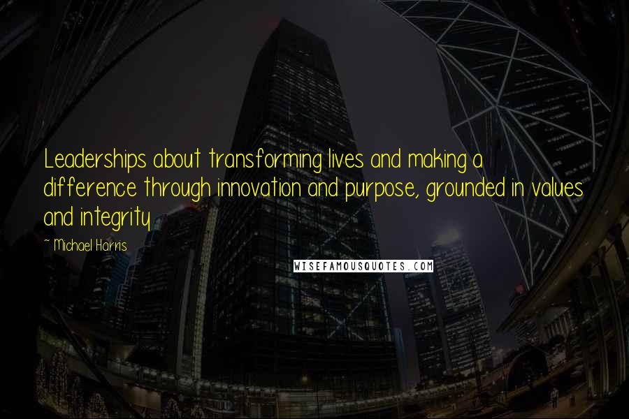 Michael Harris Quotes: Leaderships about transforming lives and making a difference through innovation and purpose, grounded in values and integrity