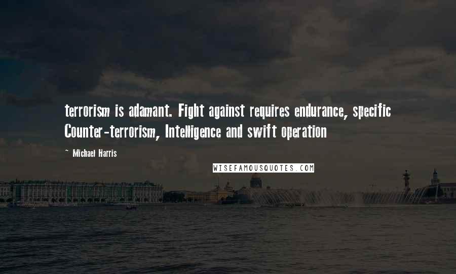 Michael Harris Quotes: terrorism is adamant. Fight against requires endurance, specific Counter-terrorism, Intelligence and swift operation