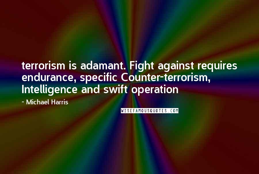 Michael Harris Quotes: terrorism is adamant. Fight against requires endurance, specific Counter-terrorism, Intelligence and swift operation