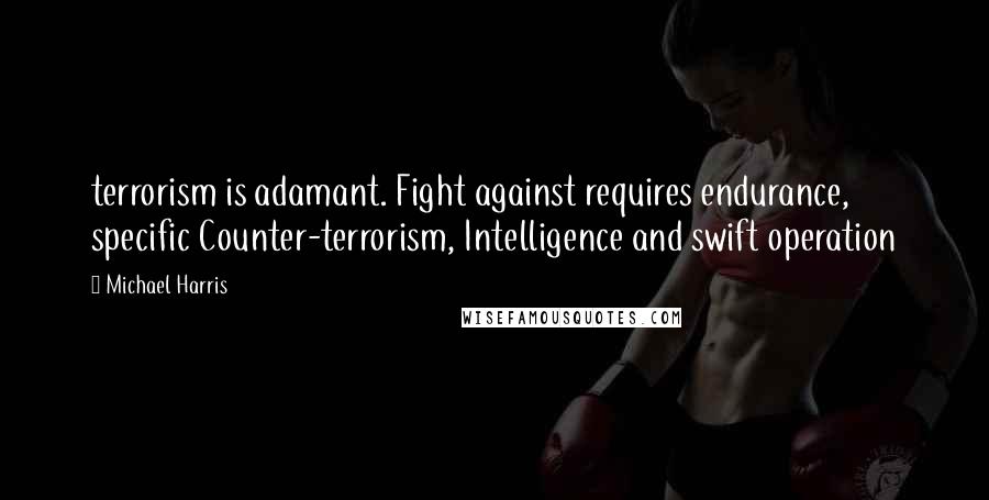 Michael Harris Quotes: terrorism is adamant. Fight against requires endurance, specific Counter-terrorism, Intelligence and swift operation