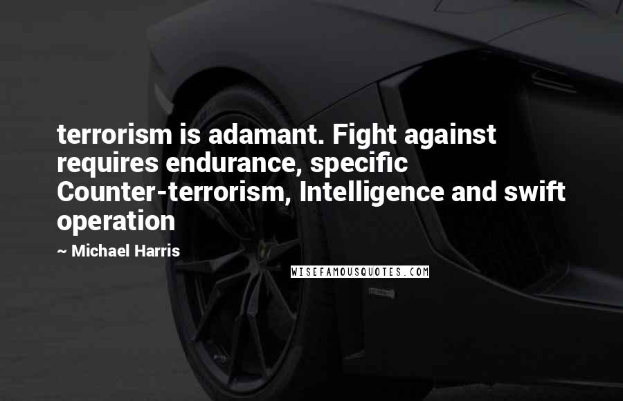 Michael Harris Quotes: terrorism is adamant. Fight against requires endurance, specific Counter-terrorism, Intelligence and swift operation