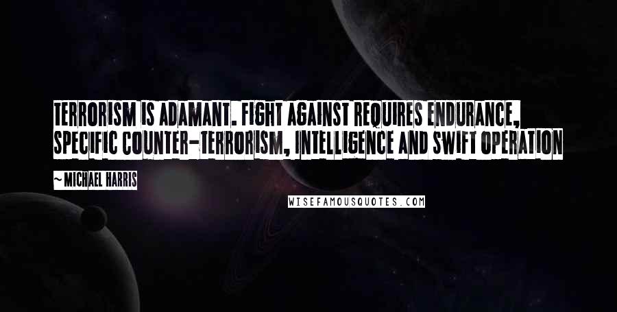 Michael Harris Quotes: terrorism is adamant. Fight against requires endurance, specific Counter-terrorism, Intelligence and swift operation