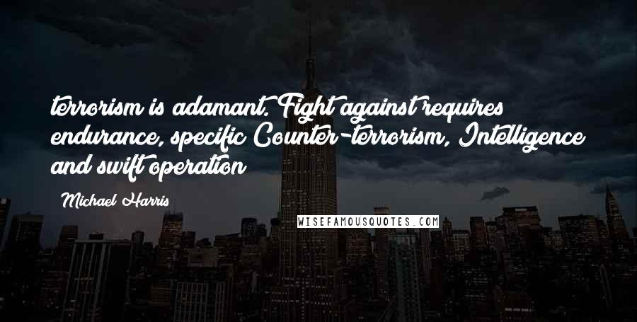 Michael Harris Quotes: terrorism is adamant. Fight against requires endurance, specific Counter-terrorism, Intelligence and swift operation