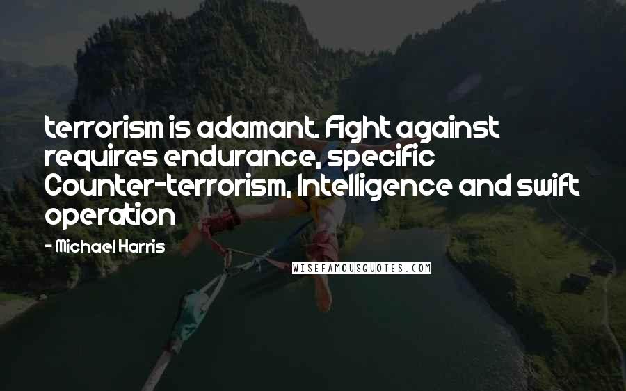 Michael Harris Quotes: terrorism is adamant. Fight against requires endurance, specific Counter-terrorism, Intelligence and swift operation
