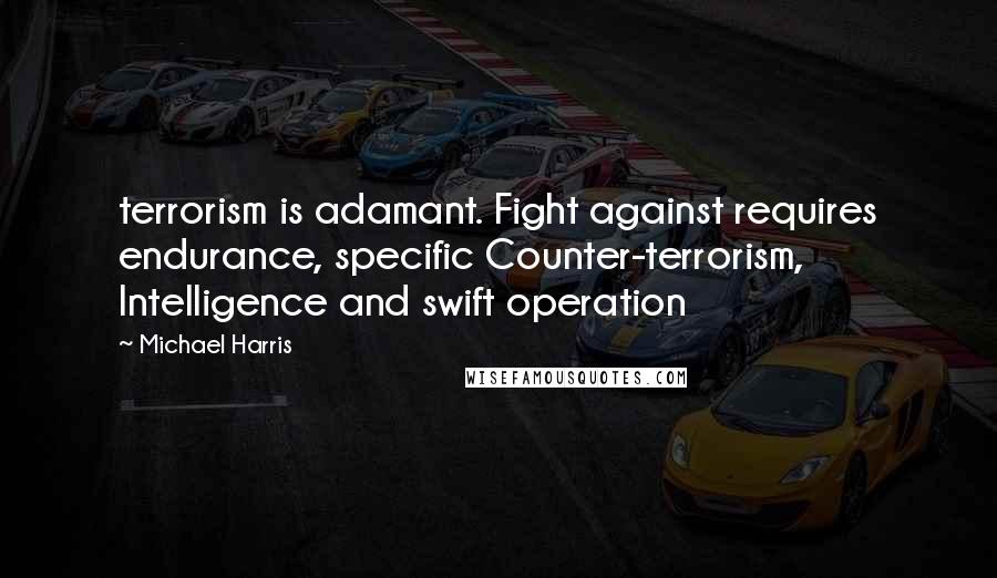 Michael Harris Quotes: terrorism is adamant. Fight against requires endurance, specific Counter-terrorism, Intelligence and swift operation