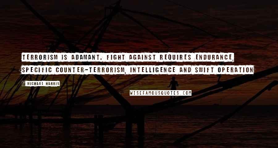 Michael Harris Quotes: terrorism is adamant. Fight against requires endurance, specific Counter-terrorism, Intelligence and swift operation