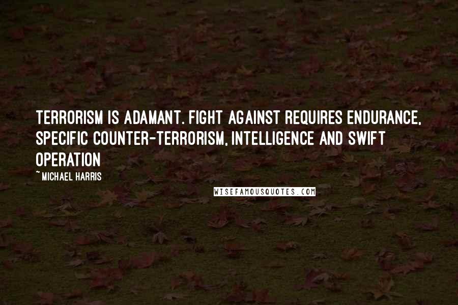 Michael Harris Quotes: terrorism is adamant. Fight against requires endurance, specific Counter-terrorism, Intelligence and swift operation