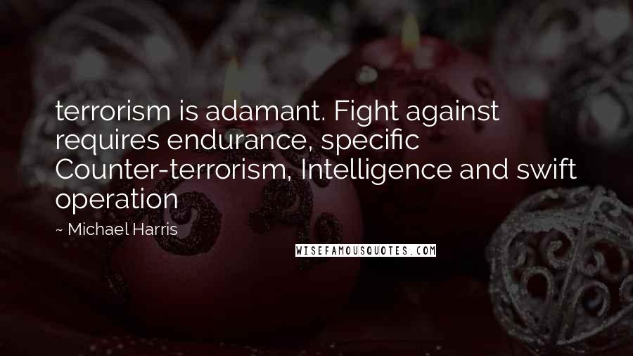 Michael Harris Quotes: terrorism is adamant. Fight against requires endurance, specific Counter-terrorism, Intelligence and swift operation