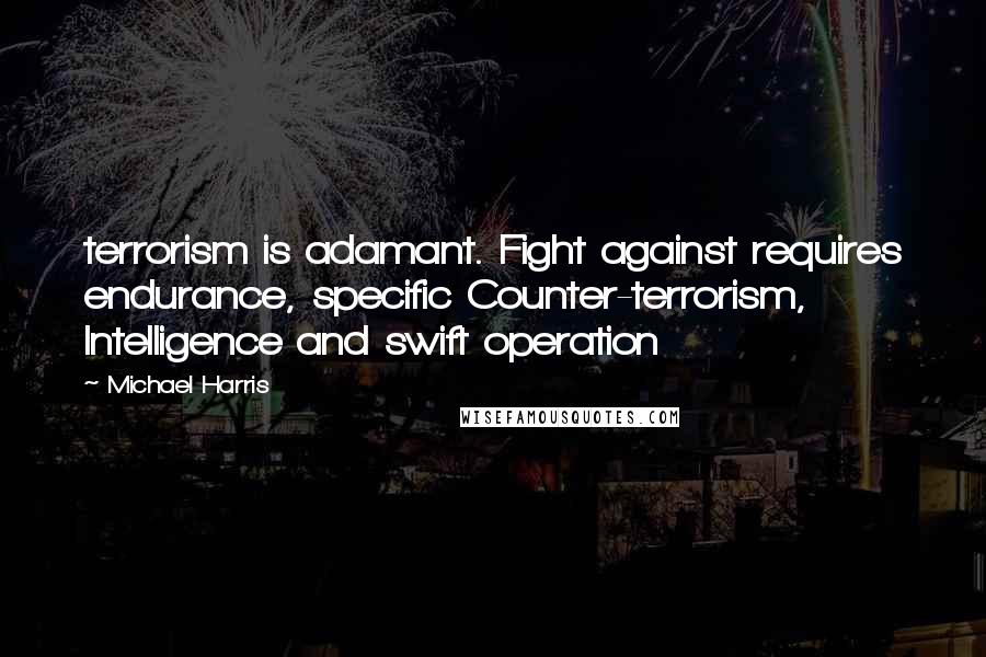 Michael Harris Quotes: terrorism is adamant. Fight against requires endurance, specific Counter-terrorism, Intelligence and swift operation